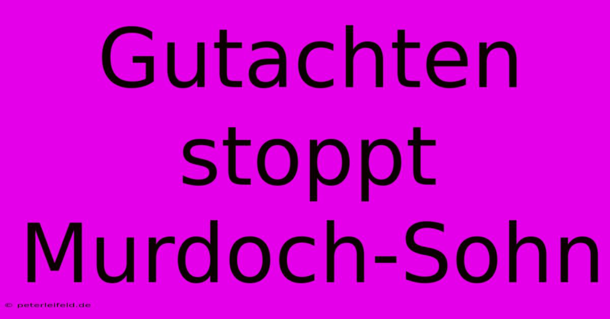 Gutachten Stoppt Murdoch-Sohn