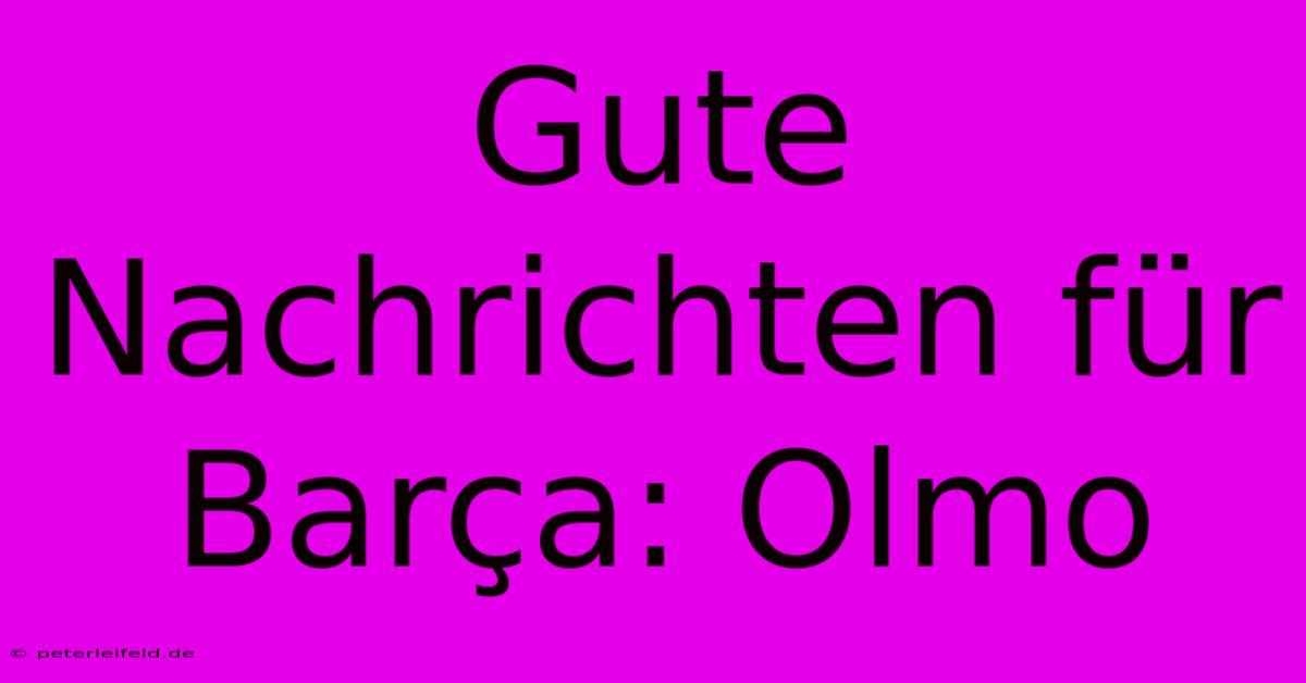 Gute Nachrichten Für Barça: Olmo