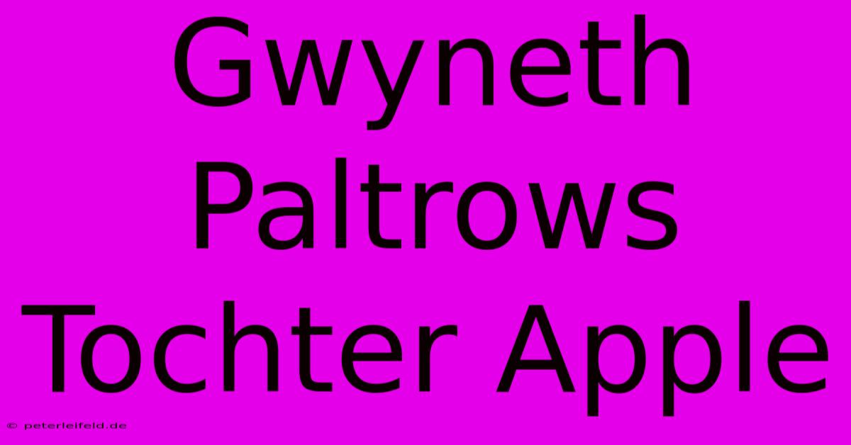 Gwyneth Paltrows Tochter Apple