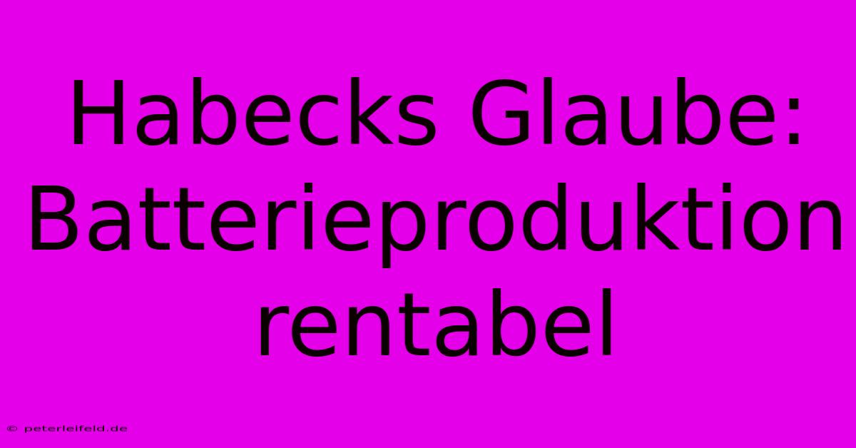 Habecks Glaube: Batterieproduktion Rentabel