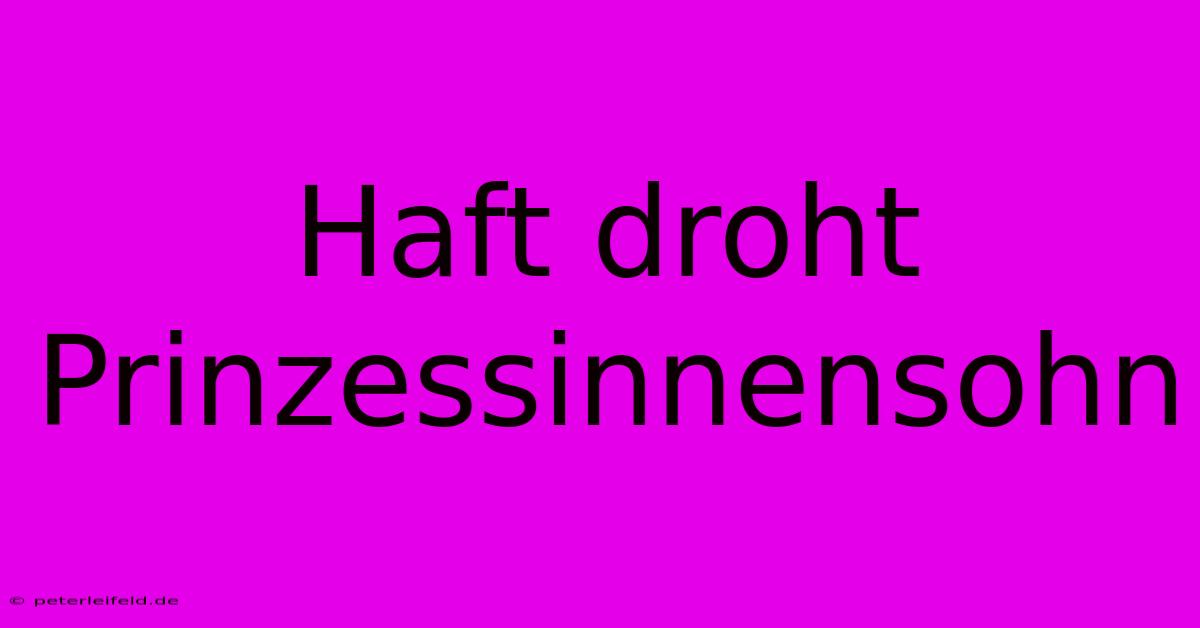 Haft Droht Prinzessinnensohn