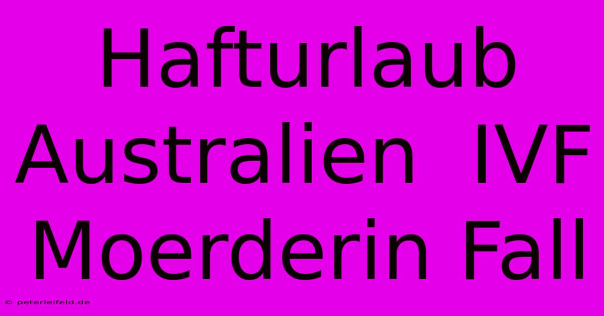 Hafturlaub Australien  IVF Moerderin Fall