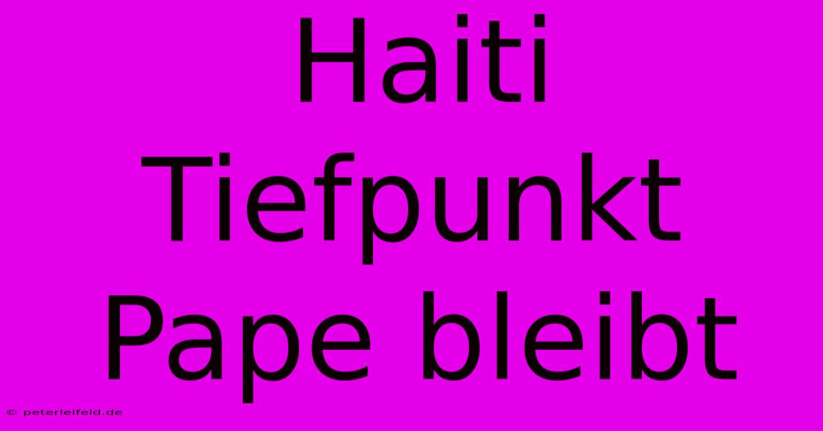 Haiti Tiefpunkt Pape Bleibt