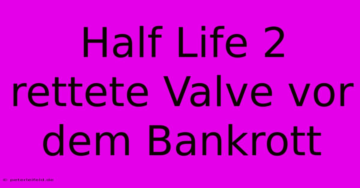 Half Life 2 Rettete Valve Vor Dem Bankrott