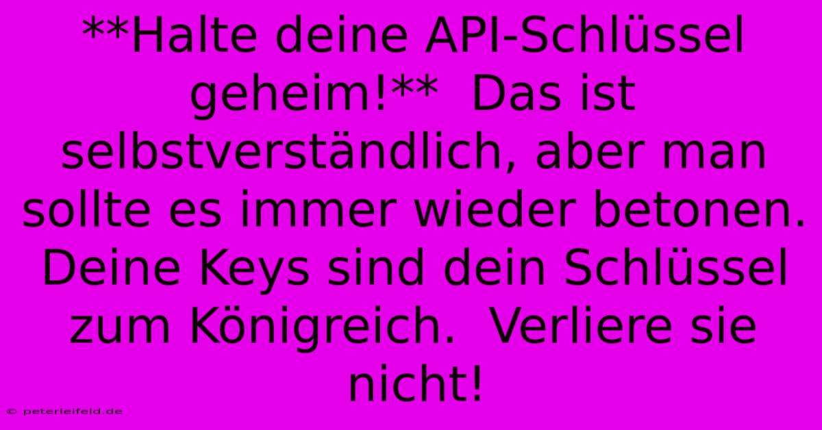 **Halte Deine API-Schlüssel Geheim!**  Das Ist Selbstverständlich, Aber Man Sollte Es Immer Wieder Betonen.  Deine Keys Sind Dein Schlüssel Zum Königreich.  Verliere Sie Nicht!  