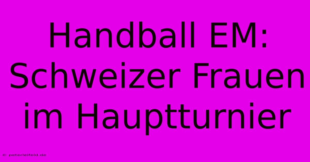 Handball EM: Schweizer Frauen Im Hauptturnier