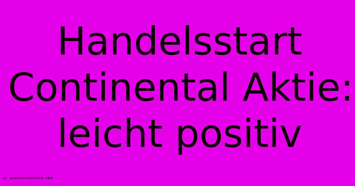 Handelsstart Continental Aktie: Leicht Positiv