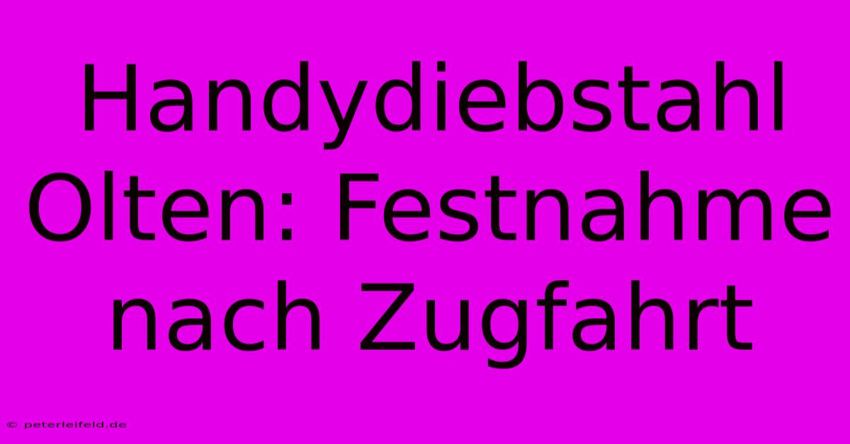 Handydiebstahl Olten: Festnahme Nach Zugfahrt