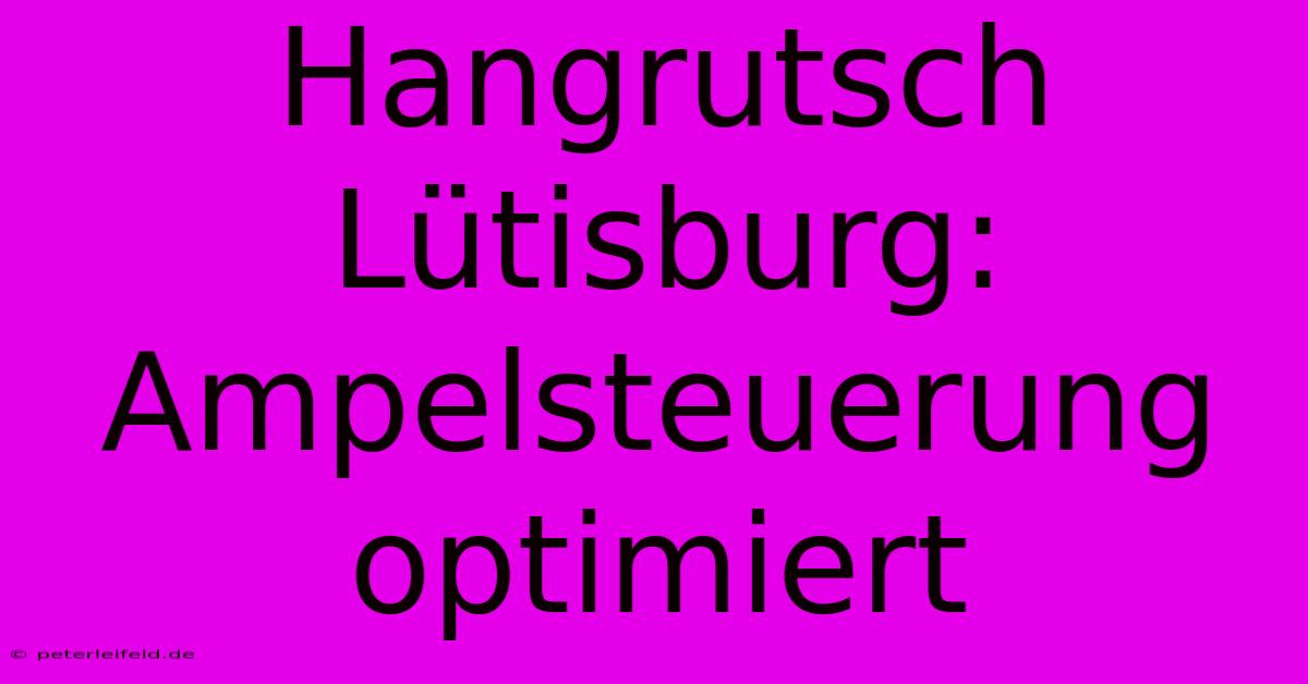 Hangrutsch Lütisburg: Ampelsteuerung Optimiert