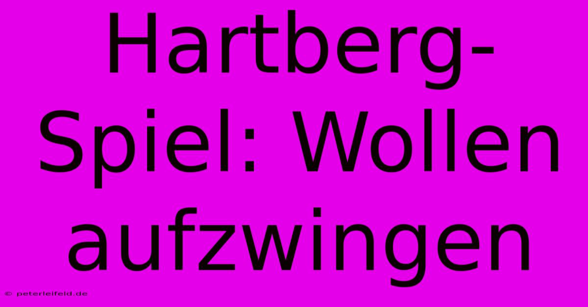 Hartberg-Spiel: Wollen Aufzwingen