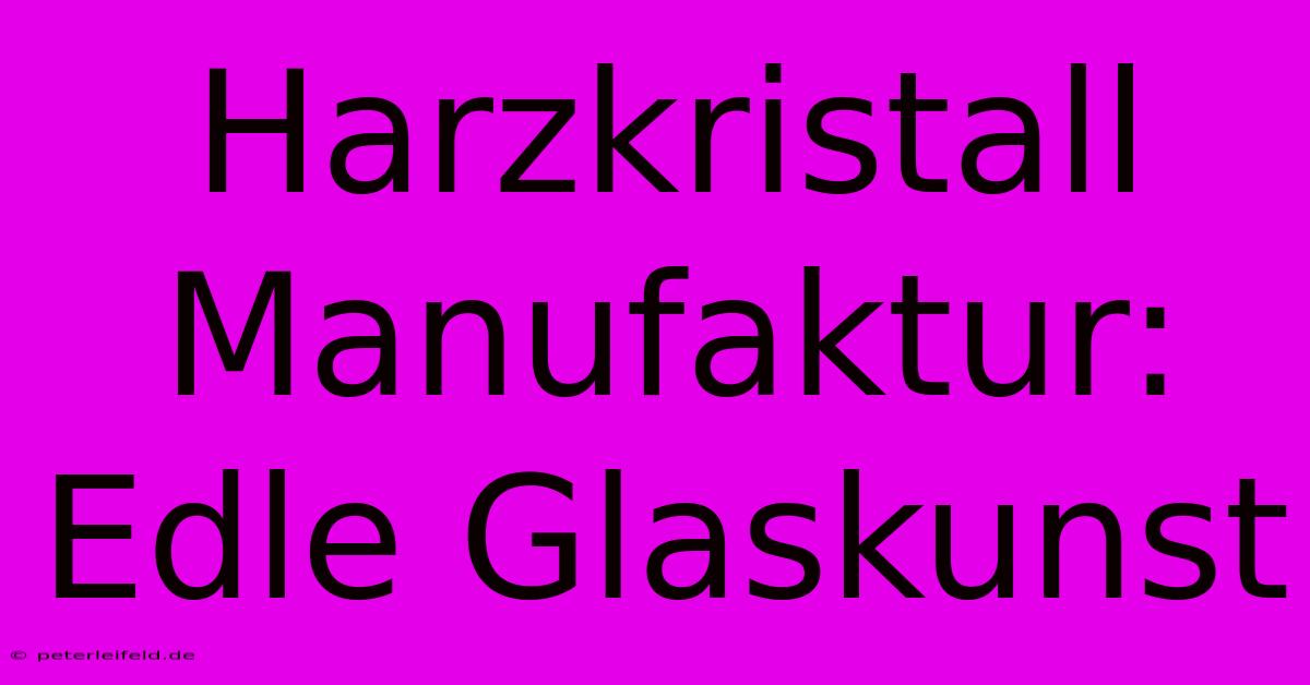 Harzkristall Manufaktur: Edle Glaskunst