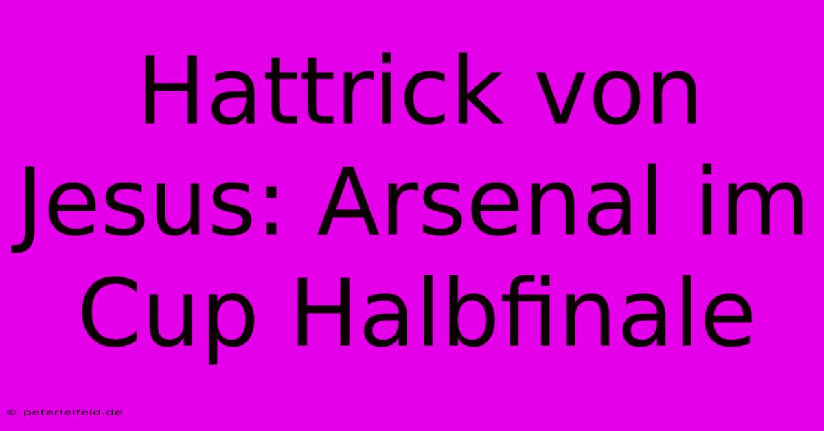 Hattrick Von Jesus: Arsenal Im Cup Halbfinale