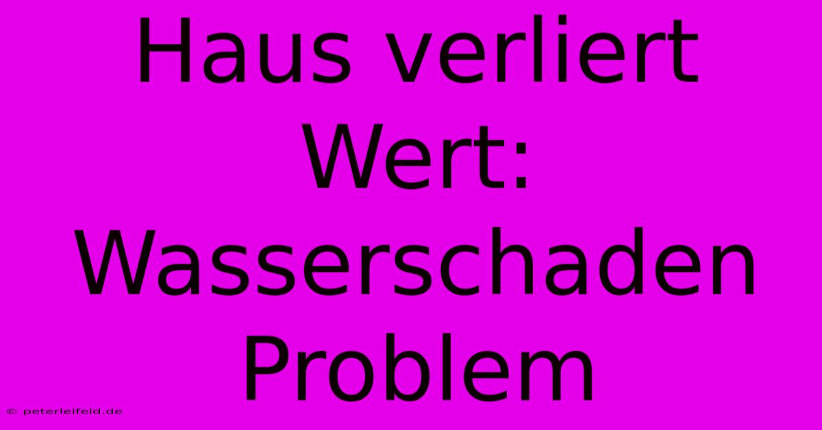 Haus Verliert Wert: Wasserschaden Problem