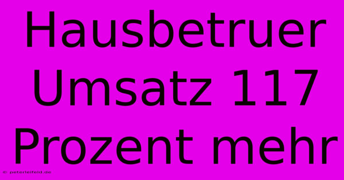 Hausbetruer Umsatz 117 Prozent Mehr