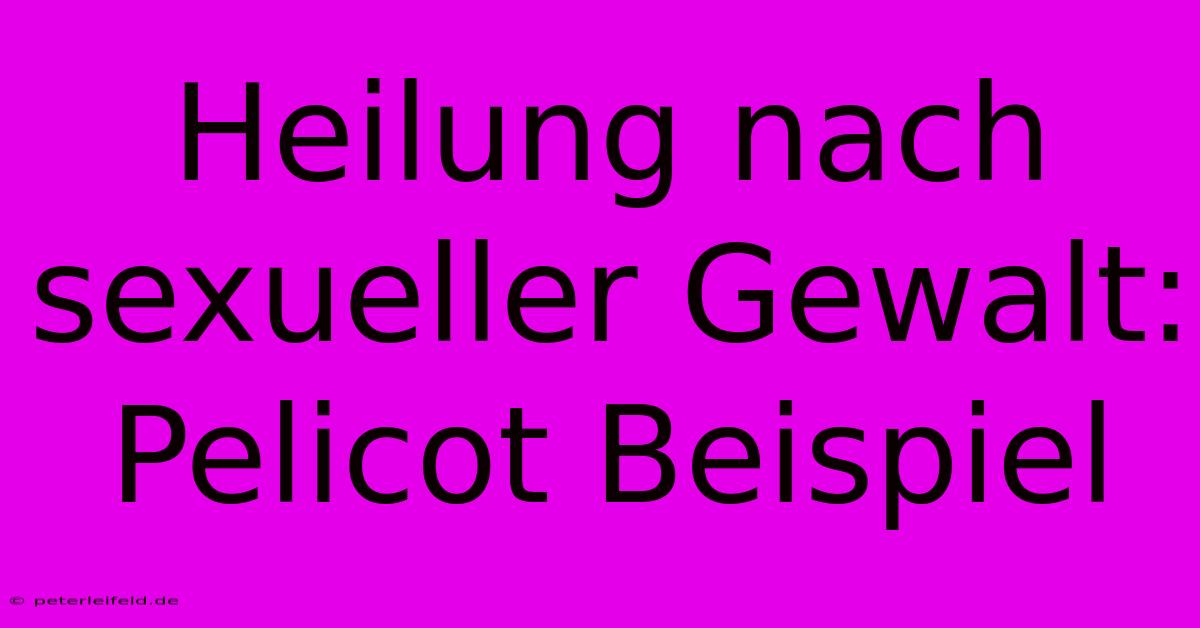 Heilung Nach Sexueller Gewalt: Pelicot Beispiel