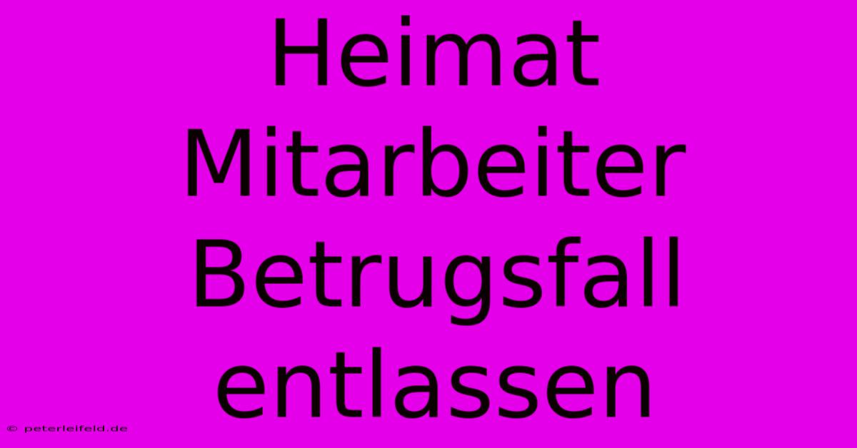 Heimat Mitarbeiter Betrugsfall Entlassen