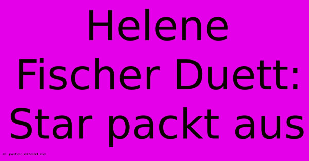 Helene Fischer Duett: Star Packt Aus