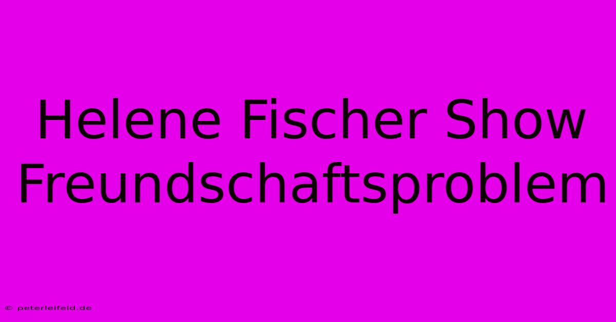 Helene Fischer Show Freundschaftsproblem