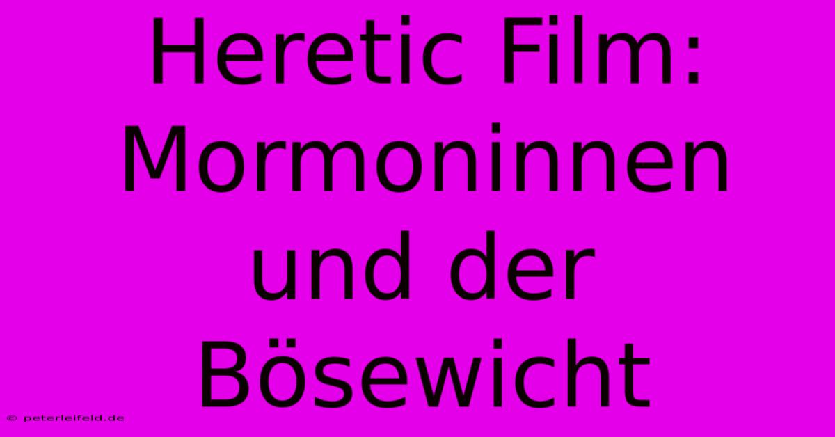 Heretic Film: Mormoninnen Und Der Bösewicht