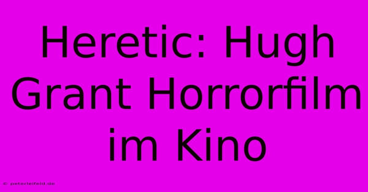 Heretic: Hugh Grant Horrorfilm Im Kino