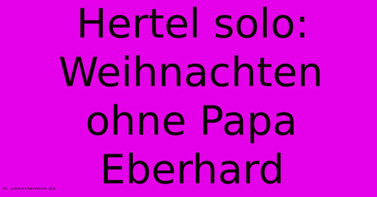 Hertel Solo: Weihnachten Ohne Papa Eberhard