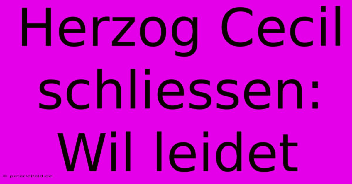 Herzog Cecil Schliessen: Wil Leidet