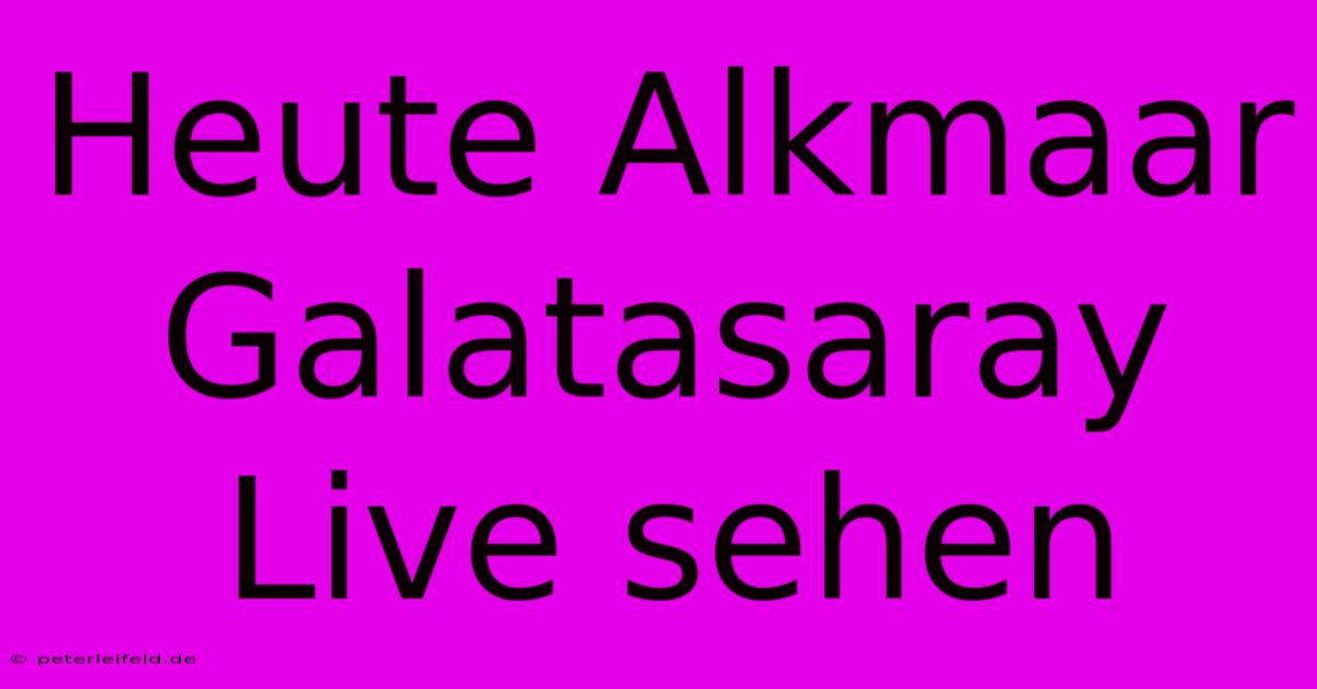 Heute Alkmaar Galatasaray Live Sehen