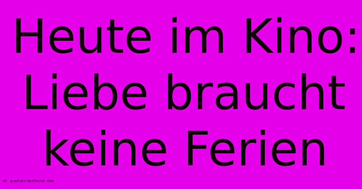 Heute Im Kino: Liebe Braucht Keine Ferien