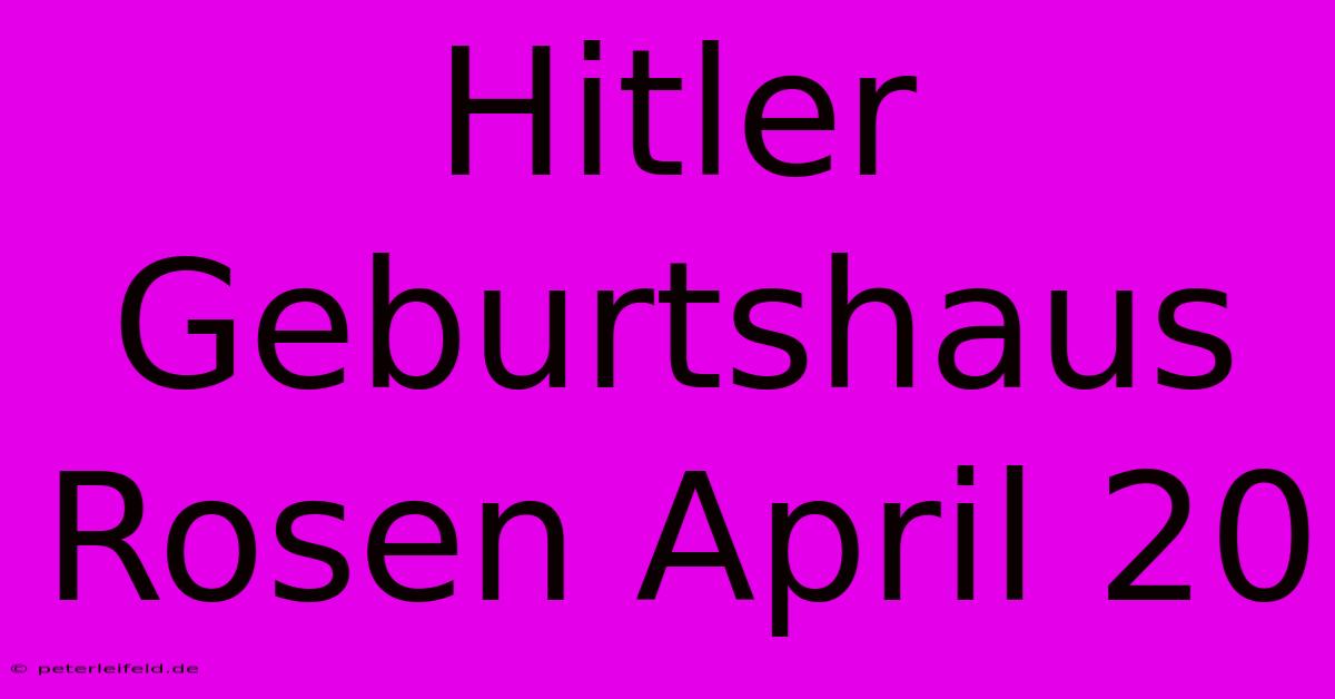 Hitler Geburtshaus Rosen April 20