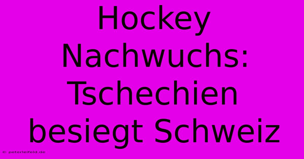 Hockey Nachwuchs: Tschechien Besiegt Schweiz