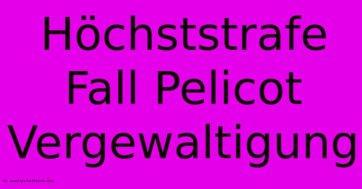 Höchststrafe Fall Pelicot Vergewaltigung