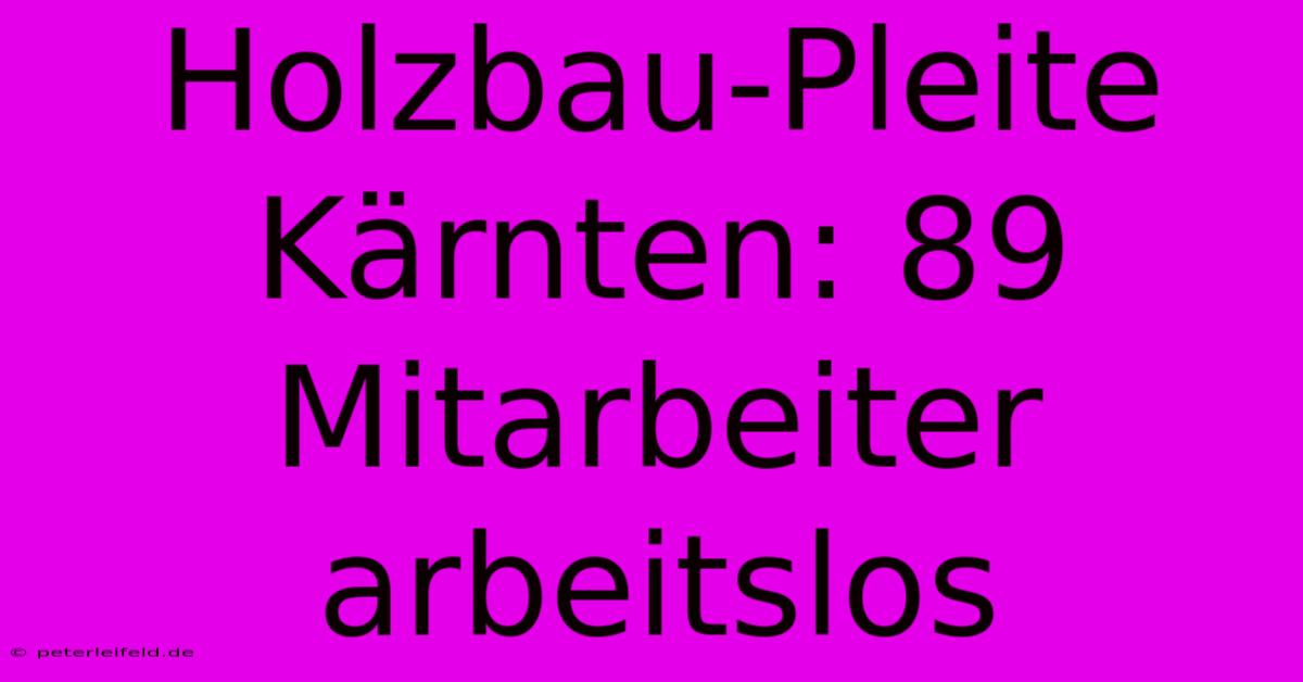 Holzbau-Pleite Kärnten: 89 Mitarbeiter Arbeitslos