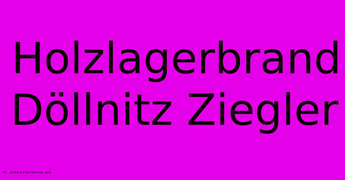 Holzlagerbrand Döllnitz Ziegler