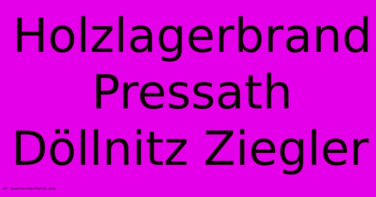 Holzlagerbrand Pressath Döllnitz Ziegler