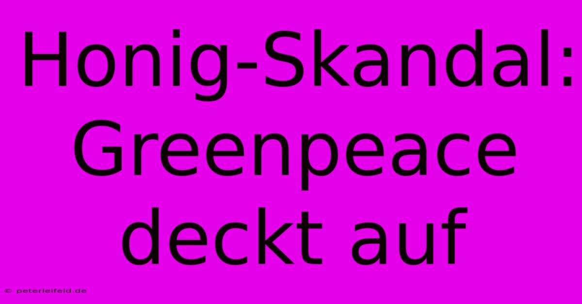 Honig-Skandal: Greenpeace Deckt Auf