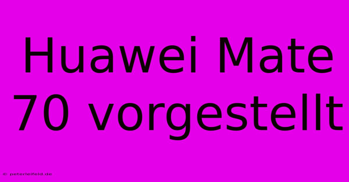 Huawei Mate 70 Vorgestellt