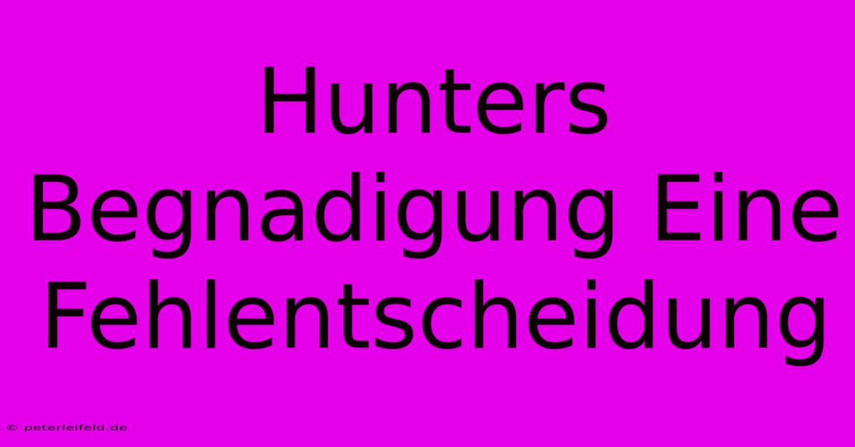 Hunters Begnadigung Eine Fehlentscheidung