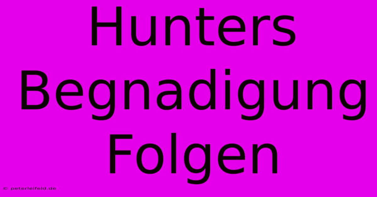 Hunters Begnadigung Folgen