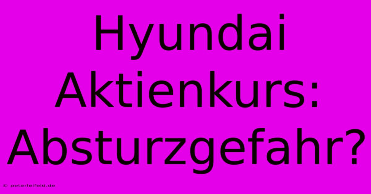 Hyundai Aktienkurs:  Absturzgefahr?