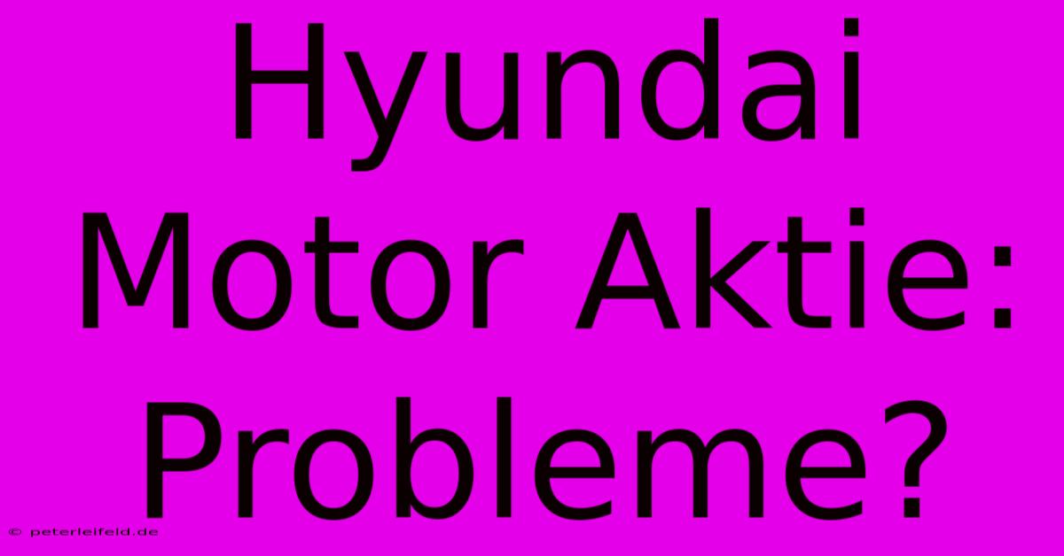 Hyundai Motor Aktie:  Probleme?