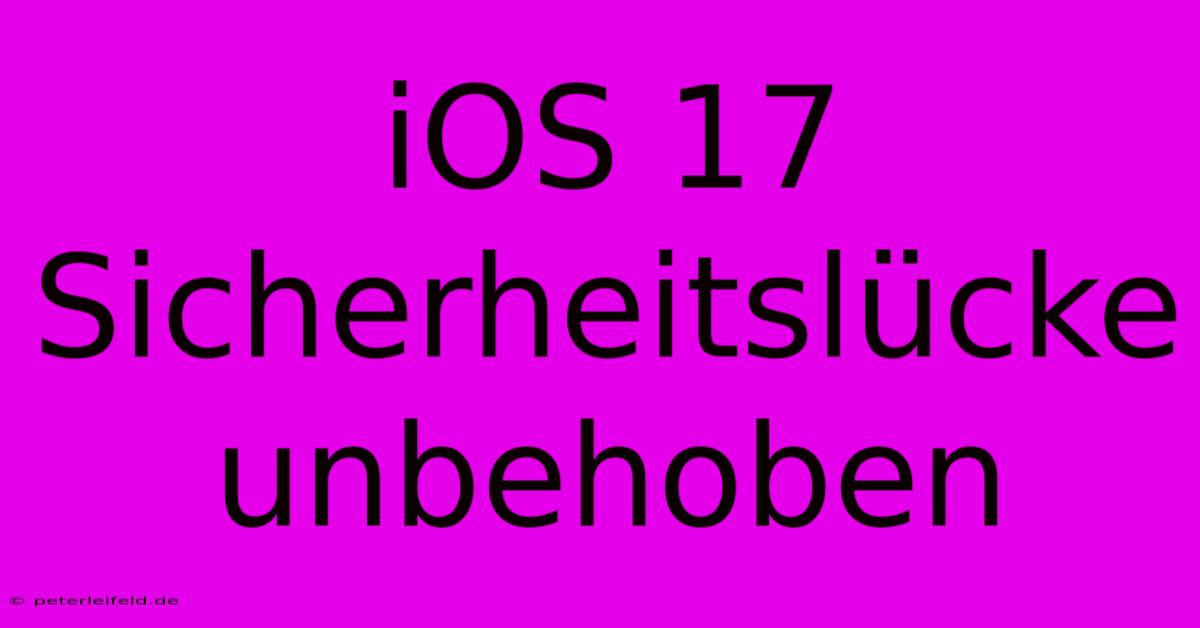 IOS 17 Sicherheitslücke Unbehoben