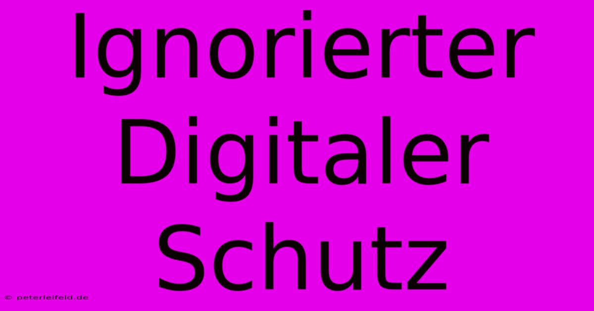 Ignorierter Digitaler Schutz