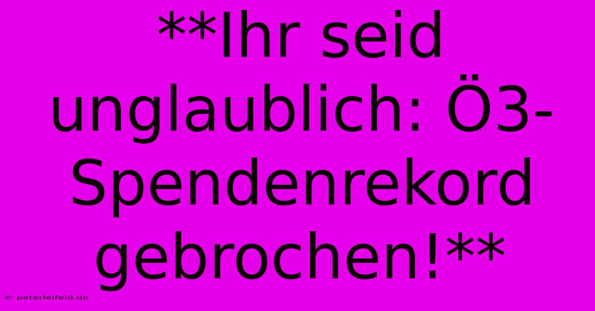 **Ihr Seid Unglaublich: Ö3-Spendenrekord Gebrochen!**