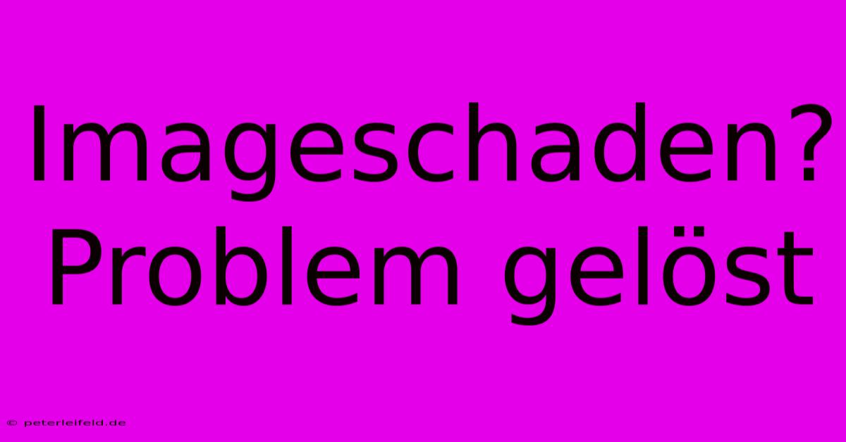 Imageschaden?  Problem Gelöst