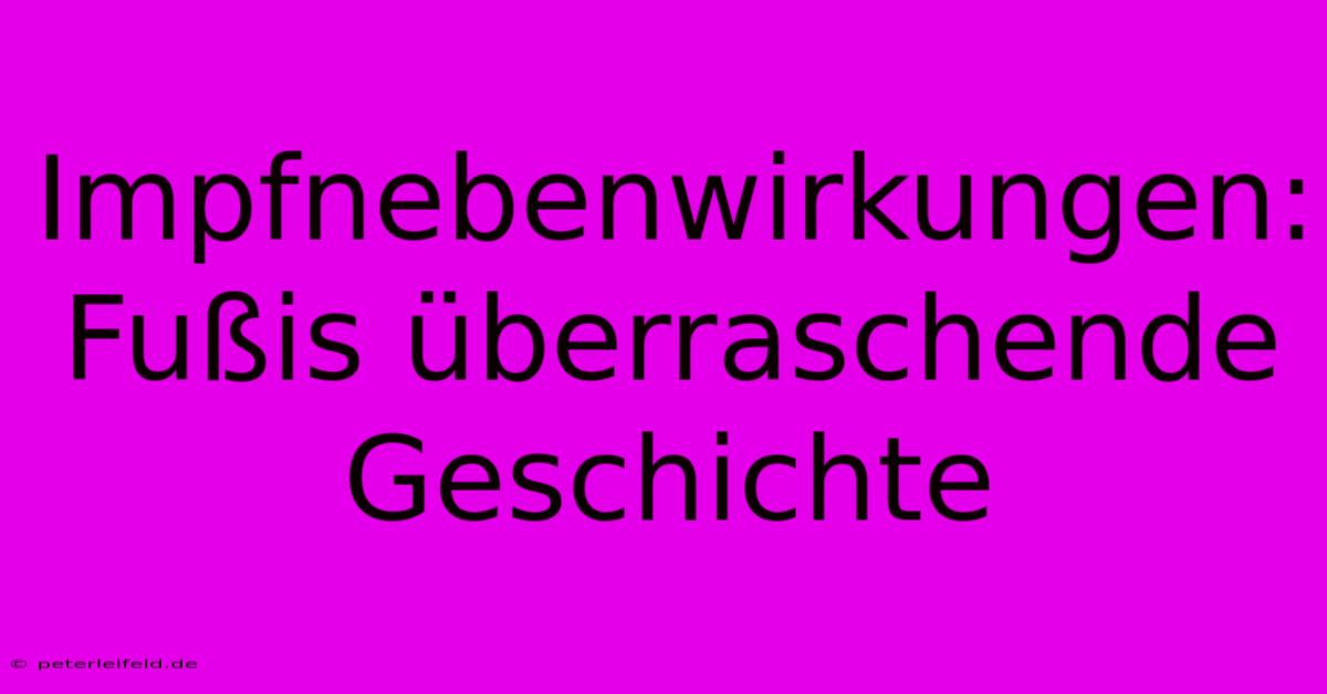 Impfnebenwirkungen: Fußis Überraschende Geschichte