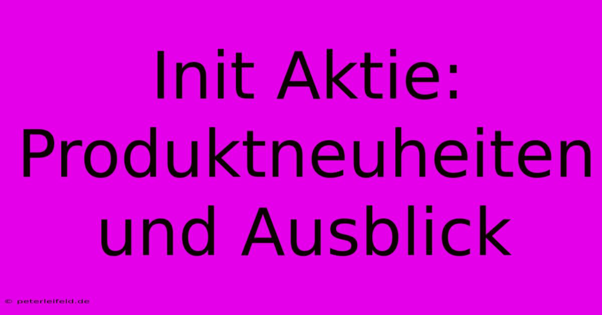 Init Aktie: Produktneuheiten Und Ausblick