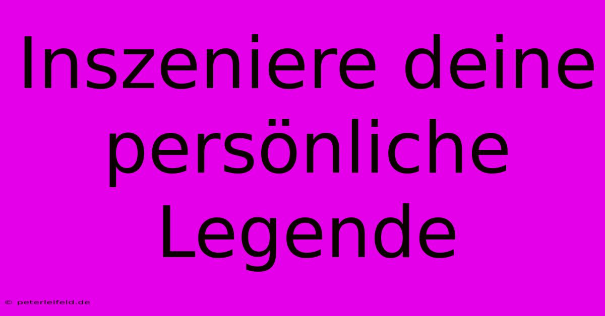 Inszeniere Deine Persönliche Legende