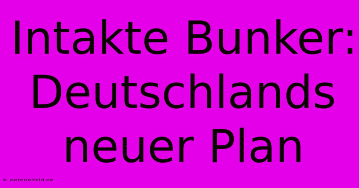 Intakte Bunker: Deutschlands Neuer Plan