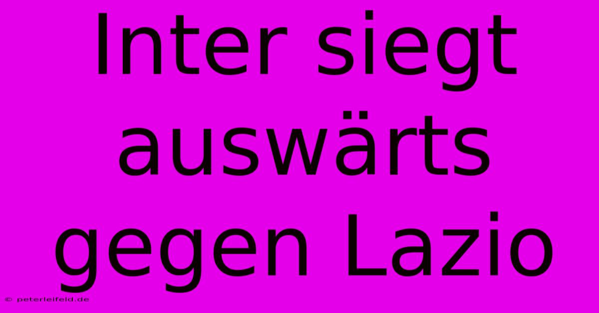 Inter Siegt Auswärts Gegen Lazio