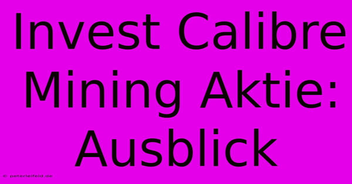 Invest Calibre Mining Aktie: Ausblick